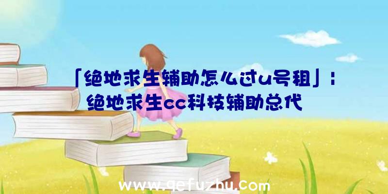 「绝地求生辅助怎么过u号租」|绝地求生cc科技辅助总代